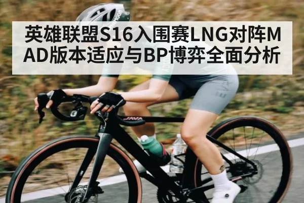 英雄联盟S16入围赛LNG对阵MAD版本适应与BP博弈全面分析